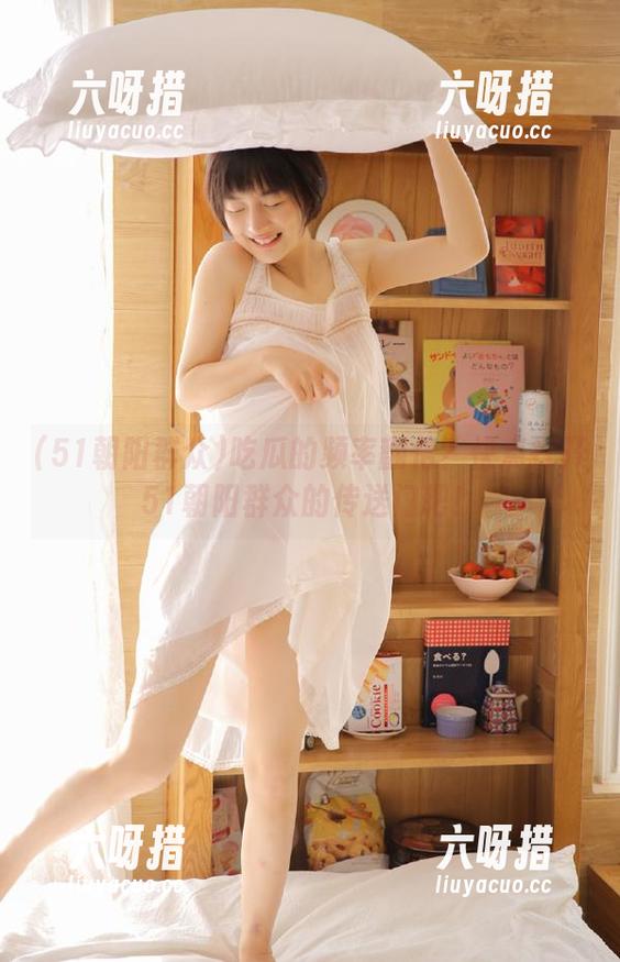 51朝阳群众 吃瓜的频率翻倍?快点打开51朝阳群众的传送门吧!