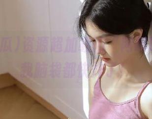 资源超加载的“网曝吃瓜”，我脑袋都快炸了！