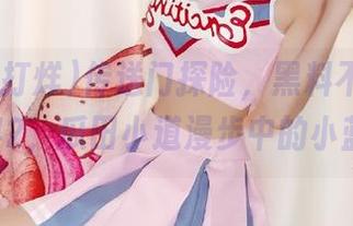 传送门探险，黑料不打烊zztt42，瓜田小道漫步中的小蓝莓